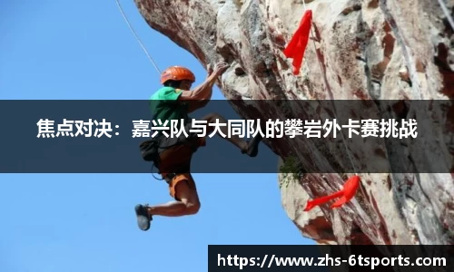焦点对决:嘉兴队与大同队的攀岩外卡赛挑战