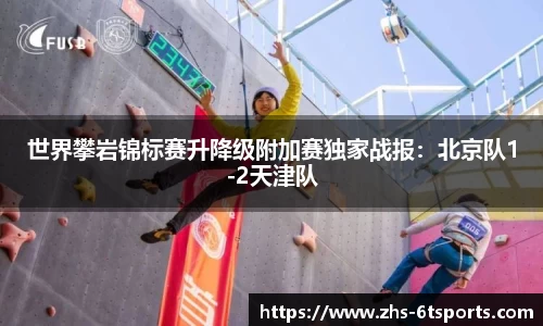 世界攀岩锦标赛升降级附加赛独家战报:北京队1-2天津队