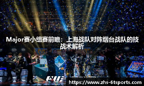 Major赛小组赛前瞻:上海战队对阵烟台战队的技战术解析