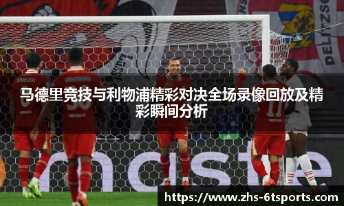 马德里竞技与利物浦精彩对决全场录像回放及精彩瞬间分析